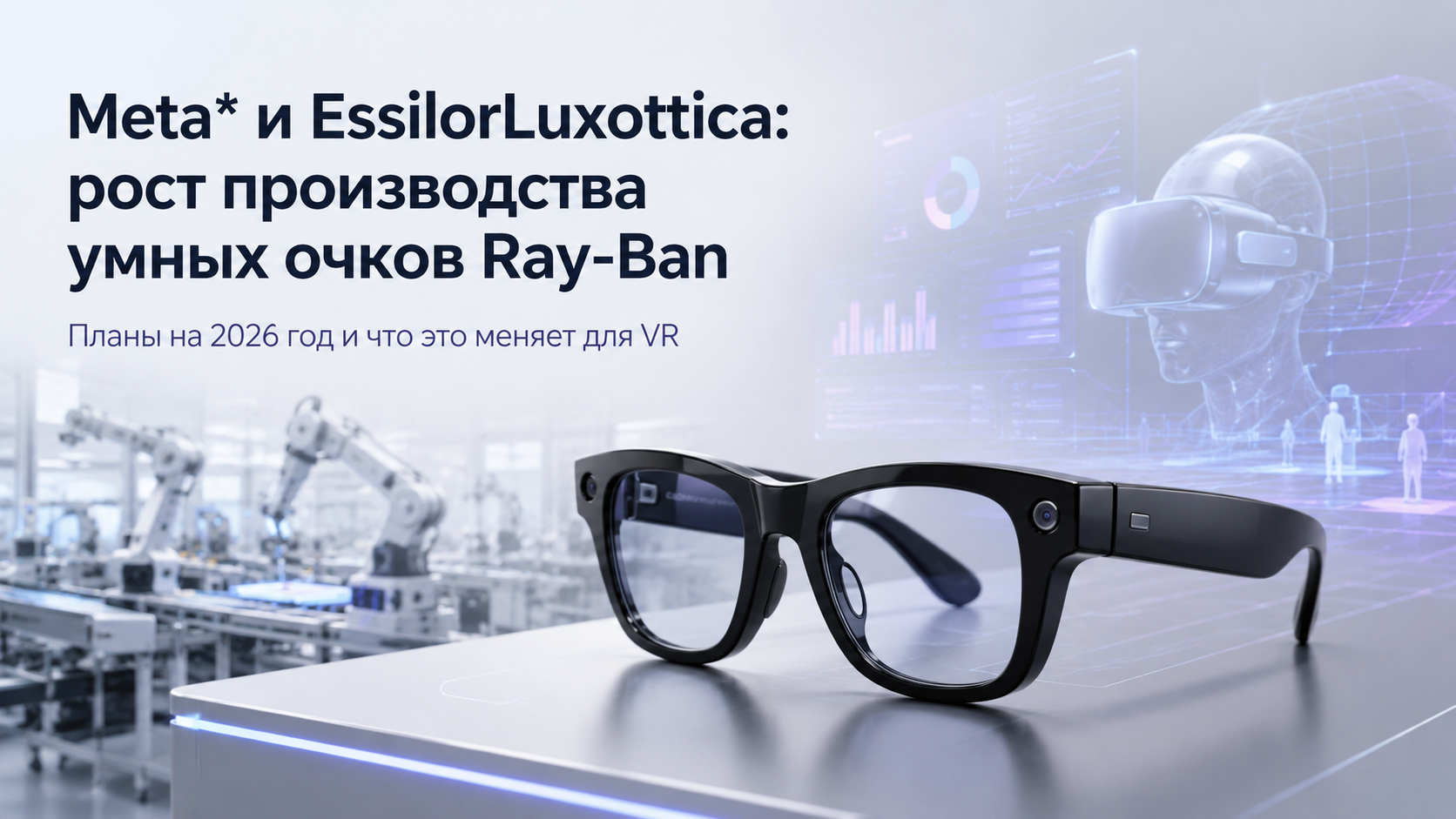 Meta* и EssilorLuxottica: рост производства умных очков Ray-Ban, планы на 2026 год и что это меняет для VR